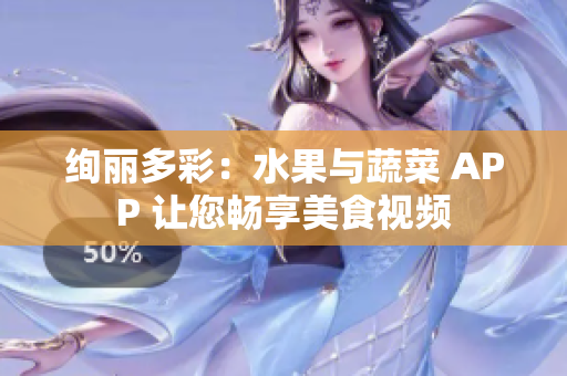 绚丽多彩：水果与蔬菜 APP 让您畅享美食视频