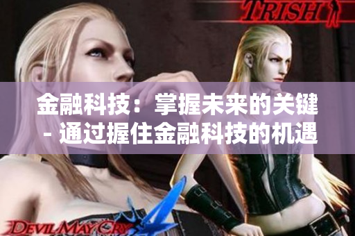 金融科技：掌握未来的关键 - 通过握住金融科技的机遇，引领未来