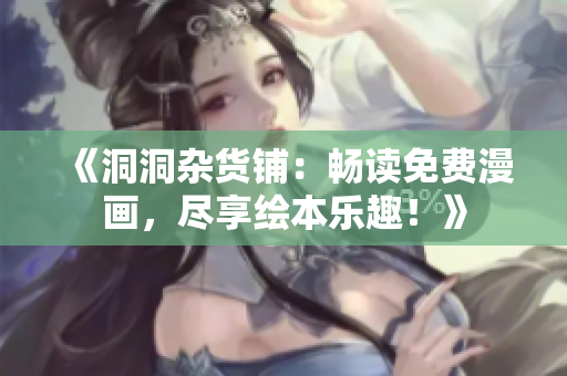 《洞洞杂货铺：畅读免费漫画，尽享绘本乐趣！》