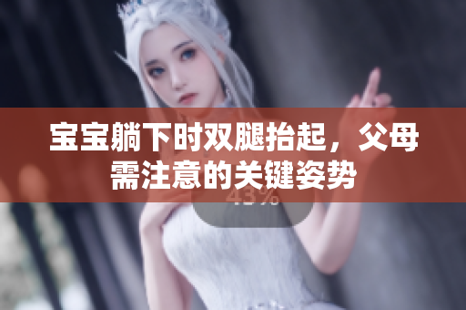 宝宝躺下时双腿抬起，父母需注意的关键姿势