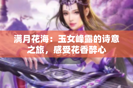 满月花海：玉女峰露的诗意之旅，感受花香醉心