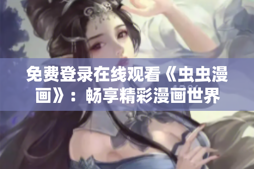 免费登录在线观看《虫虫漫画》：畅享精彩漫画世界