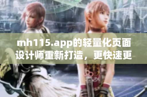 mh115.app的轻量化页面设计师重新打造，更快速更便捷，操作更流畅