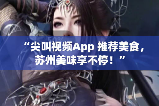 “尖叫视频App 推荐美食，苏州美味享不停！”