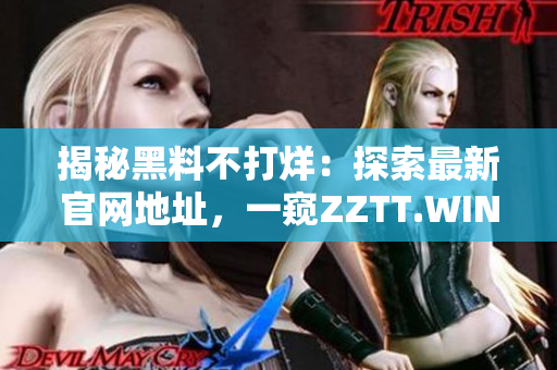 揭秘黑料不打烊：探索最新官网地址，一窥ZZTT.WIN的秘密世界