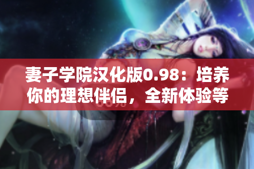 妻子学院汉化版0.98：培养你的理想伴侣，全新体验等你来解锁