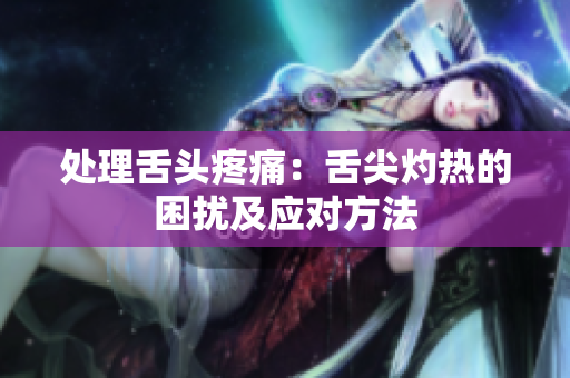 处理舌头疼痛：舌尖灼热的困扰及应对方法