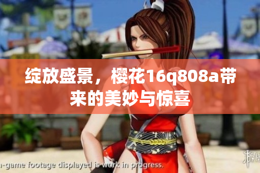 绽放盛景，樱花16q808a带来的美妙与惊喜