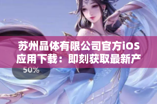 苏州晶体有限公司官方iOS应用下载：即刻获取最新产品资讯及实时行业动态
