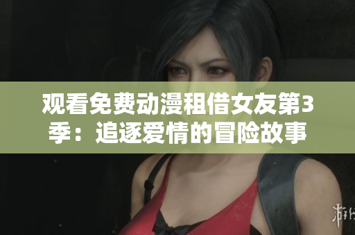观看免费动漫租借女友第3季：追逐爱情的冒险故事