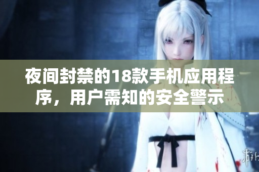 夜间封禁的18款手机应用程序，用户需知的安全警示