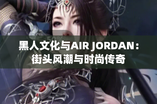 黑人文化与AIR JORDAN：街头风潮与时尚传奇