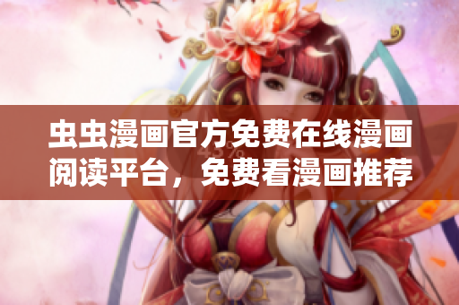 虫虫漫画官方免费在线漫画阅读平台，免费看漫画推荐