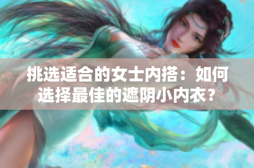 挑选适合的女士内搭：如何选择最佳的遮阴小内衣？