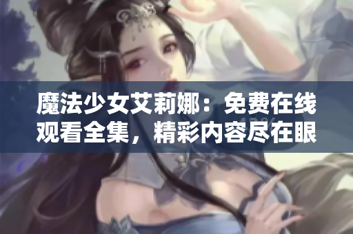 魔法少女艾莉娜：免费在线观看全集，精彩内容尽在眼前