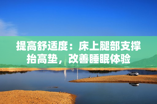 提高舒适度：床上腿部支撑抬高垫，改善睡眠体验