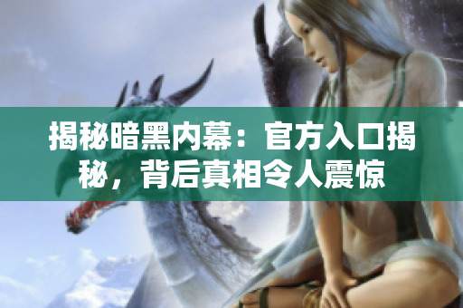 揭秘暗黑内幕：官方入口揭秘，背后真相令人震惊