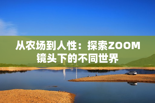 从农场到人性：探索ZOOM镜头下的不同世界