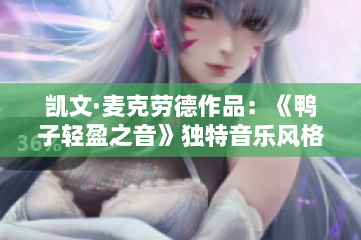 凯文·麦克劳德作品：《鸭子轻盈之音》独特音乐风格分享