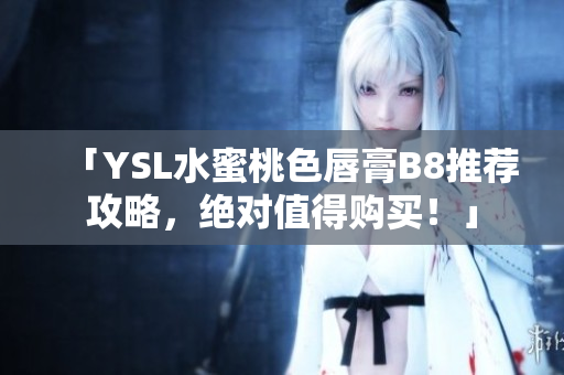 「YSL水蜜桃色唇膏B8推荐攻略，绝对值得购买！」