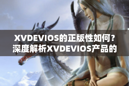 XVDEVIOS的正版性如何？深度解析XVDEVIOS产品的授权与合法性