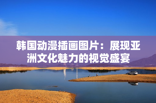 韩国动漫插画图片：展现亚洲文化魅力的视觉盛宴