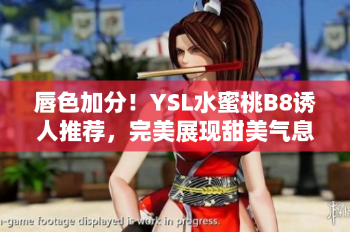 唇色加分！YSL水蜜桃B8诱人推荐，完美展现甜美气息