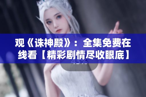 观《诛神殿》：全集免费在线看【精彩剧情尽收眼底】
