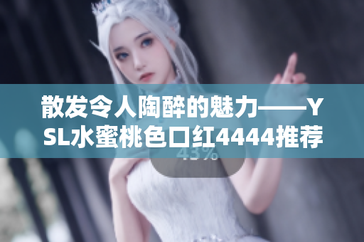 散发令人陶醉的魅力——YSL水蜜桃色口红4444推荐