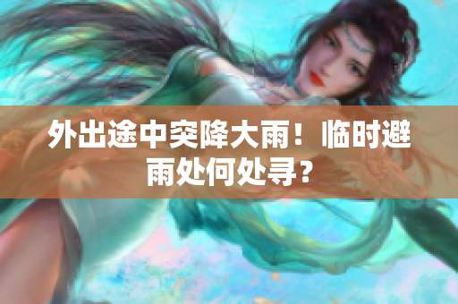 外出途中突降大雨！临时避雨处何处寻？