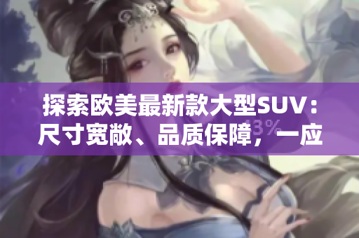 探索欧美最新款大型SUV：尺寸宽敞、品质保障，一应俱全