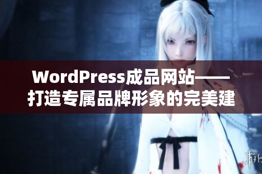 WordPress成品网站——打造专属品牌形象的完美建站解决方案