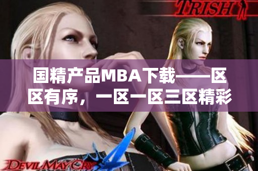 国精产品MBA下载——区区有序，一区一区三区精彩分享