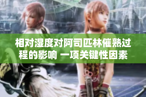 相对湿度对阿司匹林催熟过程的影响 一项关键性因素重新探究