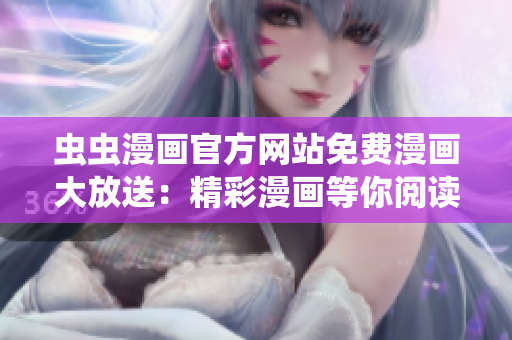 虫虫漫画官方网站免费漫画大放送：精彩漫画等你阅读！