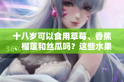十八岁可以食用草莓、香蕉、榴莲和丝瓜吗？这些水果适合青少年食用吗？