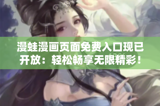 漫蛙漫画页面免费入口现已开放：轻松畅享无限精彩！