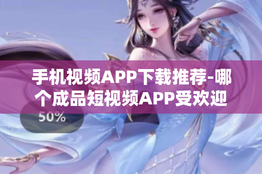 手机视频APP下载推荐-哪个成品短视频APP受欢迎