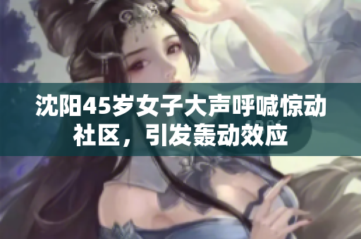 沈阳45岁女子大声呼喊惊动社区，引发轰动效应
