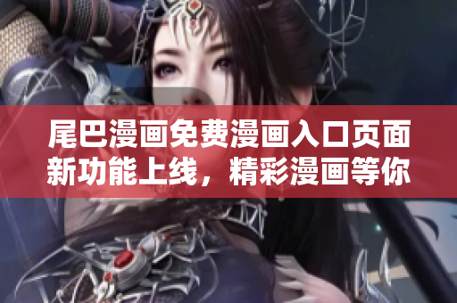 尾巴漫画免费漫画入口页面新功能上线，精彩漫画等你来看！