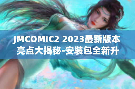 JMCOMIC2 2023最新版本亮点大揭秘-安装包全新升级，功能更强大