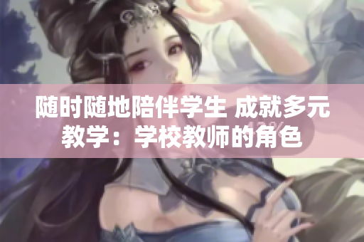 随时随地陪伴学生 成就多元教学：学校教师的角色