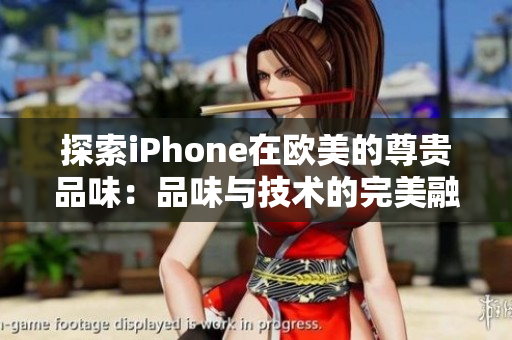 探索iPhone在欧美的尊贵品味：品味与技术的完美融合