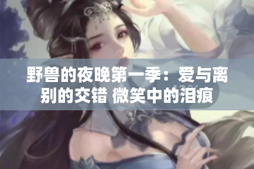 野兽的夜晚第一季：爱与离别的交错 微笑中的泪痕