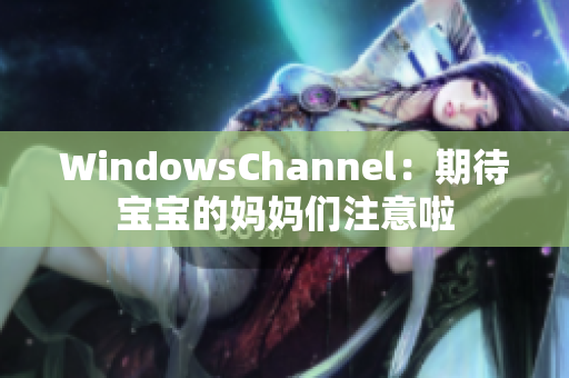 WindowsChannel：期待宝宝的妈妈们注意啦
