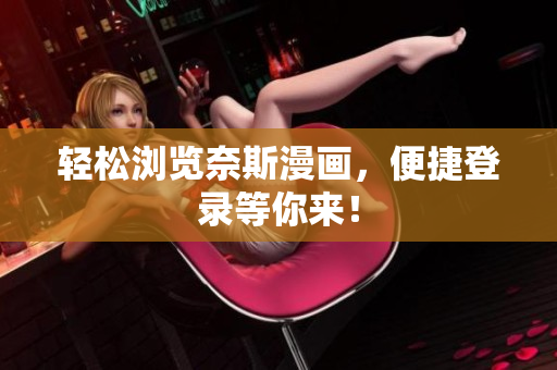 轻松浏览奈斯漫画，便捷登录等你来！