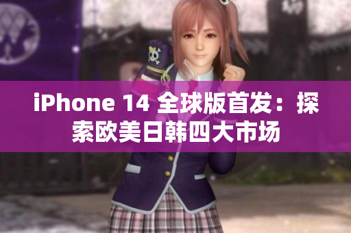 iPhone 14 全球版首发：探索欧美日韩四大市场