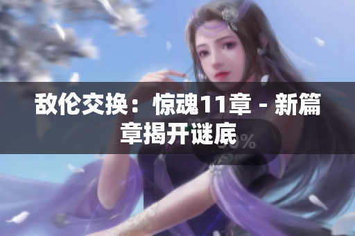 敌伦交换：惊魂11章 - 新篇章揭开谜底