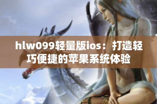 hlw099轻量版ios：打造轻巧便捷的苹果系统体验