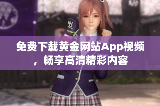 免费下载黄金网站App视频，畅享高清精彩内容
